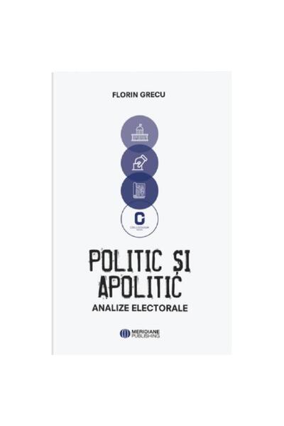 Editura Meridiane Politic si apolitic. Analize electorale, Florin Gr