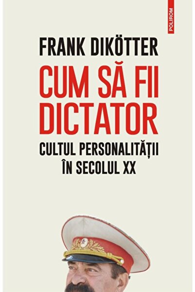 Editura Polirom Cum sa fii dictator. Cultul personalitatii in secolul XX