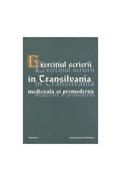 Editura Argonaut Exercitiul scrierii in Transilvania medievala si p
