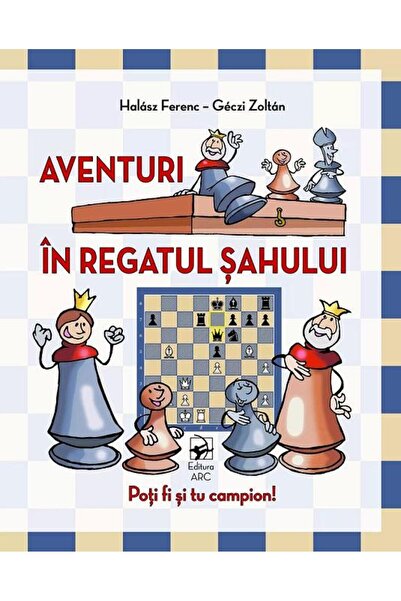 Editura Arc Aventuri in regatul sahului. Poti fi si tu campion