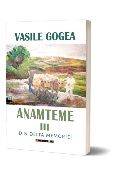 Editura Eikon Anamteme III. Din Delta memoriei, Vasile Gogea