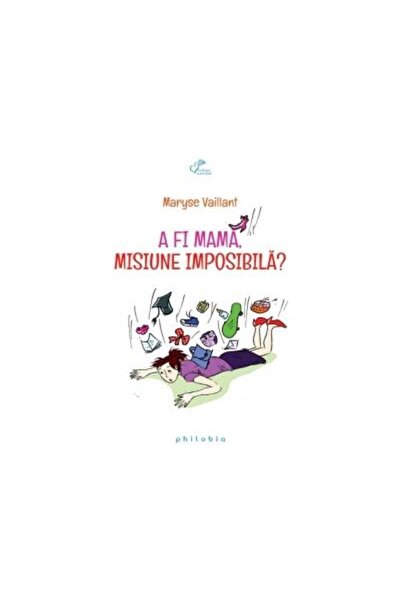 Editura Philobia A fi mama, misiune imposibila?, Maryse Vaillant