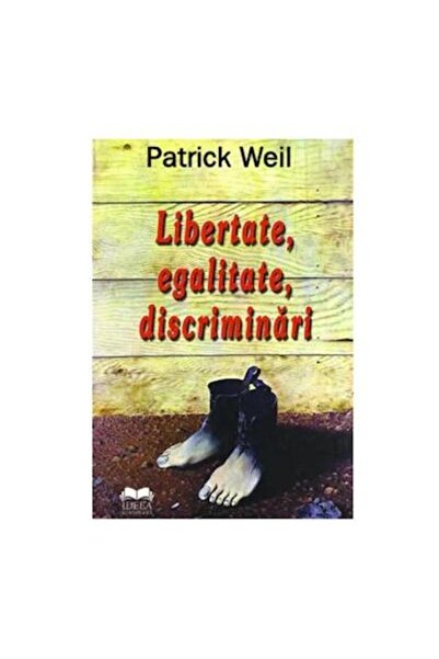 Editura Ideea Europeana Libertate, egalitate, discriminari, PATRICK WEIL