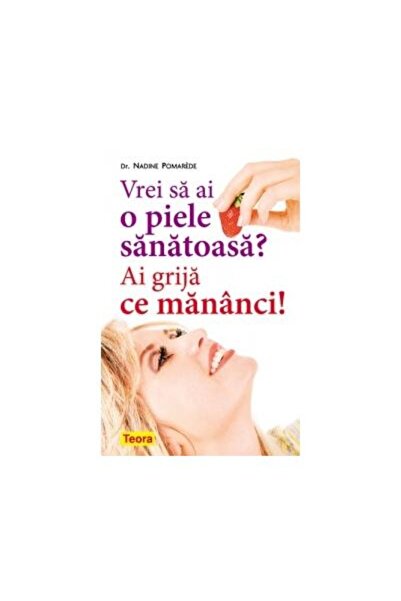Editura Teora Vrei sa ai o piele sanatoasa? Ai grija ce mananci!