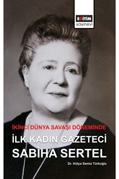 Eğitim Yayınevi Ikinci Dünya Savaşı Döneminde Ilk Kadın Gazeteci Sabiha Sertal