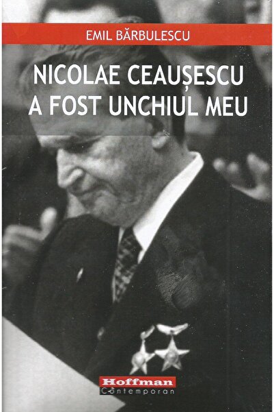 Editura Hoffman Nicolae Ceausescu a fost unchiul meu, Emil Barbule