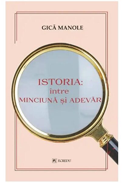 Editura Cartea Romaneasca Educational Istoria: intre minciuna si adevar, Gica...