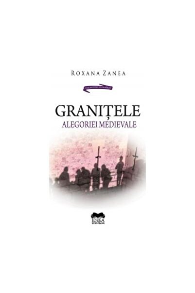 Editura Ideea Europeana Granitele alegoriei medievale, Roxana Zanea
