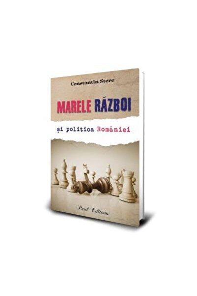 Editura Paul Editions Marele razboi si politica Romaniei, Constantin Ste