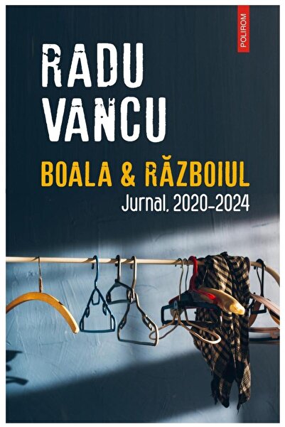 Editura Polirom Boala & Razboiul. Jurnal, 2020-2024, Radu Vancu