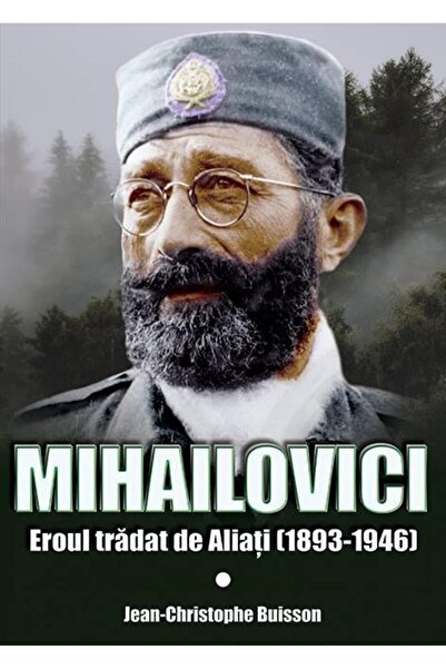 Editura Miidecarti Mihailovich. The Hero Betrayed by the Allies (1893-1946), J