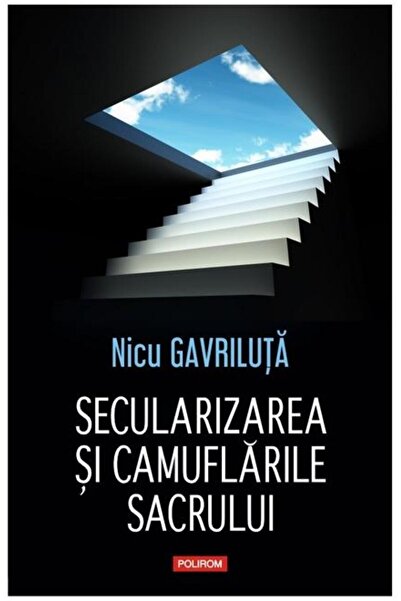 Editura Polirom Secularization and the camouflage of the sacred, Nicu Gavril