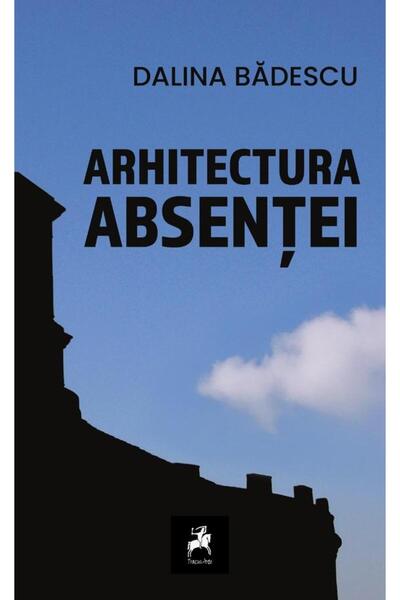 Editura Tracus Arte The Architecture of Absence, Dalina Badescu
