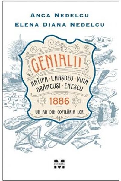 Pandora Genii: Antipa, I. Hașdeu, Vuia, Brâncuși, Enescu. 1886 – Un an din co...