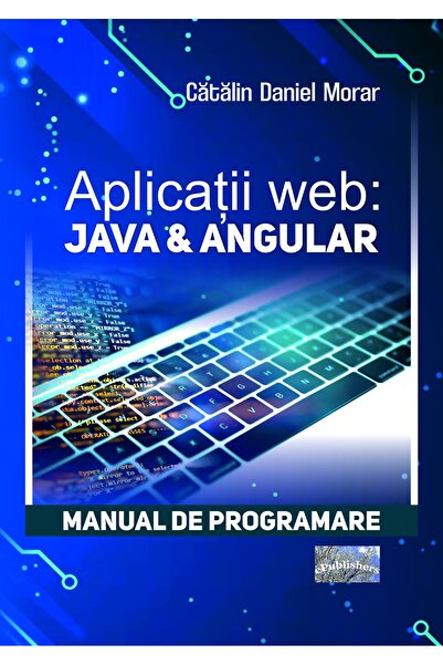 Editura ePublishers Aplicații web: Java & Angular. Manual de programare