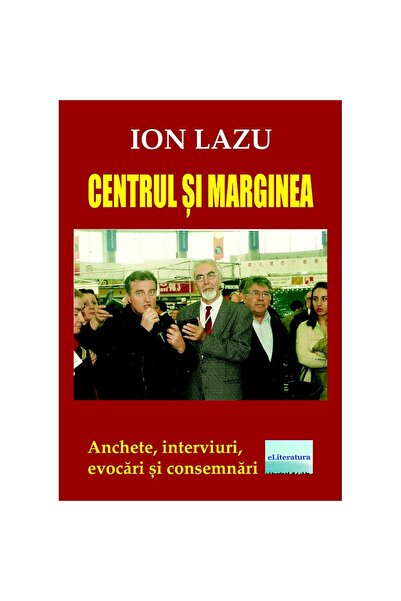 Editura eLiteratura Centrul și marginea. Anchete, interviuri, evocări și cons...