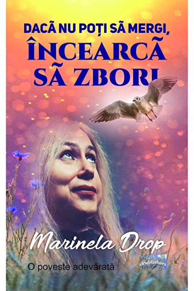 Editura ePublishers Dacă nu poți să mergi, încearcă să zbori. O poveste adevă...