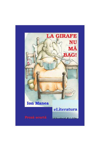 Editura eLiteratura La girafe nu mă bag! Proză scurtă
