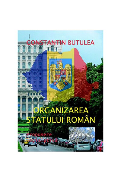 Editura ePublishers Organizarea statului român. Propunere legislativă