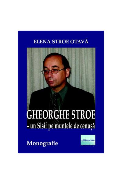 Editura eLiteratura Gheorghe Stroe – Un Sisif pe muntele de cenușă. Monografie