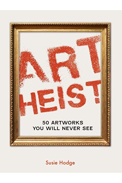 IVY PRESS Art Heist: 50 de opere de artă pe care nu le veți vedea niciodată