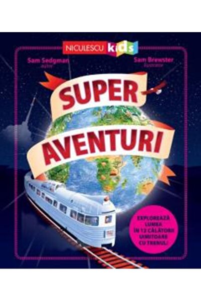 Niculescu Super aventuri. Explorează lumea în 12 călătorii uimitoare cu trenu...