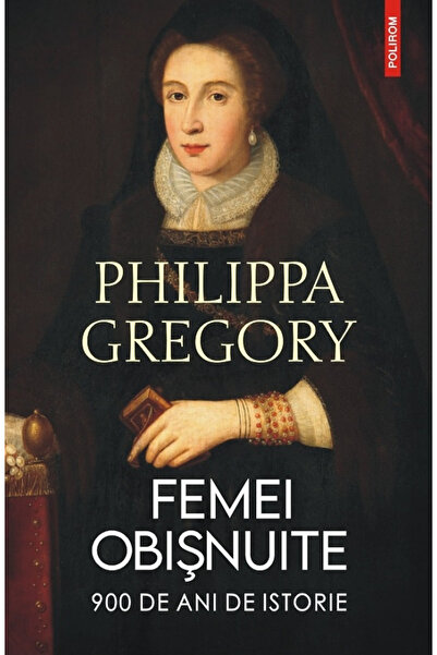 Editura Polirom Femei obișnuite. 900 de ani de istorie, Philippa Gregory - Ed...
