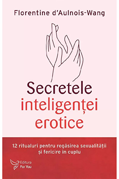 Editura For You The Secrets of Erotic Intelligence, Florentine D'Aulnois-Wang...