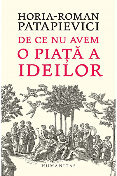 Editura Humanitas De ce nu avem un piață de idei?, Horia-Roman Patapievici - ...