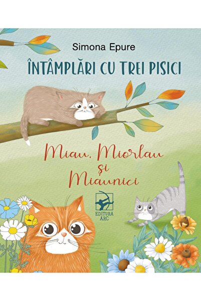 Editura Arc Intamplari cu trei pisici. Miau, Miorlau si Miauni