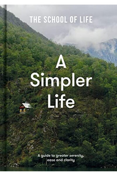 The School of Life Press A Simpler Life A Guide To Greater Serenity Ease And ...
