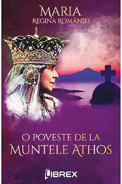LIBREX O poveste de la muntele Athos - Maria, Regina Romaniei