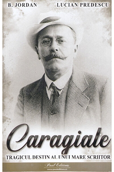 Editura Paul Editions Caragiale. The Tragic Destiny of a Great Writer, Lucian...