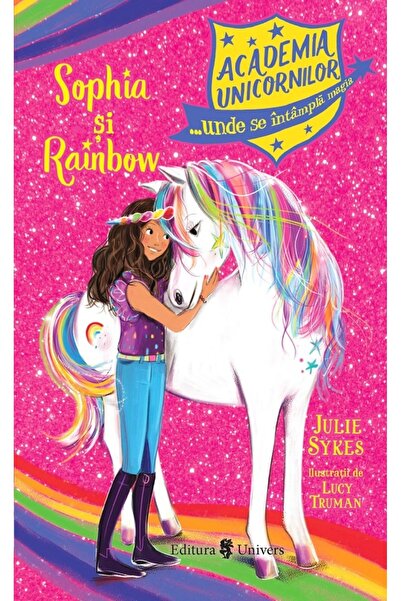 UNIVERS Academia unicornilor. Sophia si Rainbow - Julie Sykes