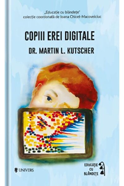 UNIVERS Copiii erei digitale - Martin L. Kutscher