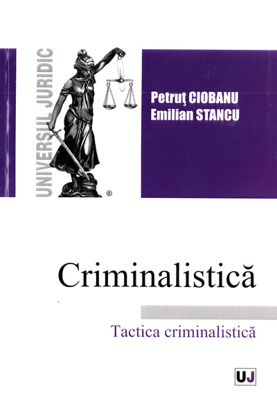 Universul Juridic Criminalistica. Tactica criminalistica - Petrut Ciobanu