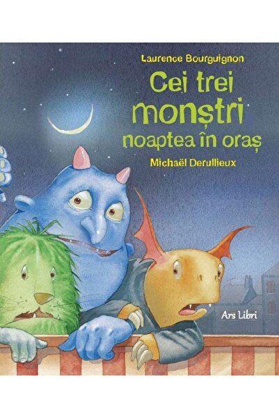 ARS LIBRI Cei trei monstri, noaptea in oras - Laurence Bourguignon