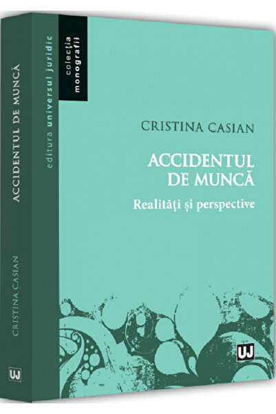 Universul Juridic Accidentul de munca. Realitati si perspective - Cristina Ca...