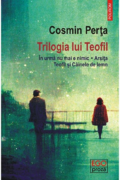 Polirom Trilogia lui Teofil: In urma nu mai e nimic. Arsita. Teofil si Cainel...