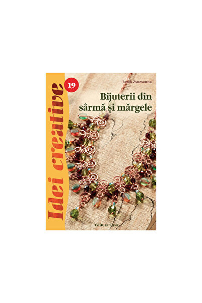 Editura Casa Bijuterii din sârmă și mărgele, Ediția a 3-a - Idei creative 19,...
