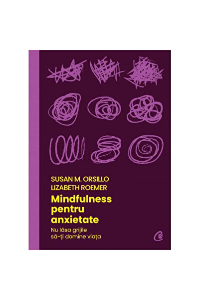Editura Curtea Veche Mindfulness for Anxiety, Susan M. Orsillo, Lizabeth Roem...