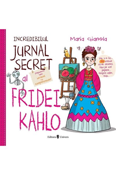 UNIVERS Incredibilul jurnal secret al Fridei Kahlo - Maria Gianola