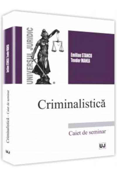 Universul Juridic Criminalistica. Caiet de seminar - Emilian Stancu, Teodor M...