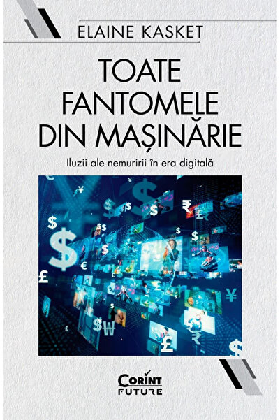 Editura Corint All the Ghosts in the Machine. Illusions of Immortality in the...