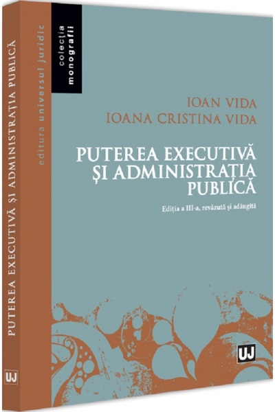 Universul Juridic Puterea executiva si administratia publica Ed.3 - Ioan Vida...