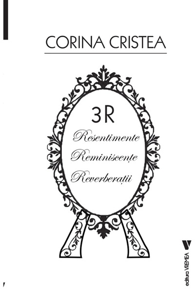 VREMEA 3R: Resentimente. Reminiscente. Reverberatii - Cristea Corina
