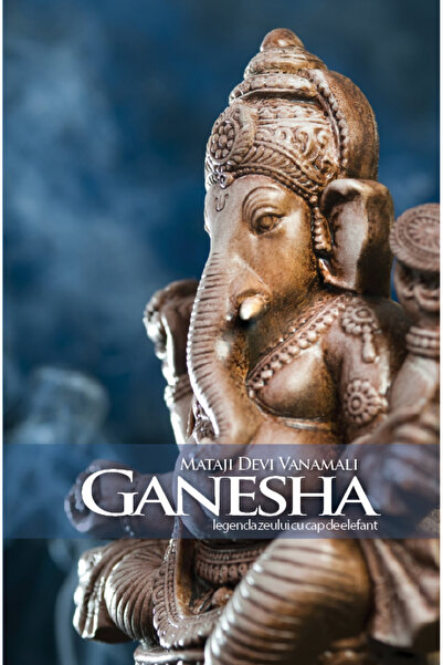 Atman Ganesha. Legenda zeului cu cap de elefant. Mataji Devi Vanamali