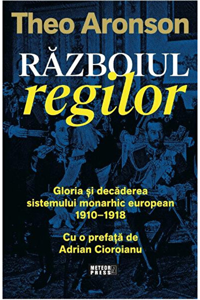 Editura Meteor Press Razboiul regilor. Gloria si decaderea sistemului monarhi...