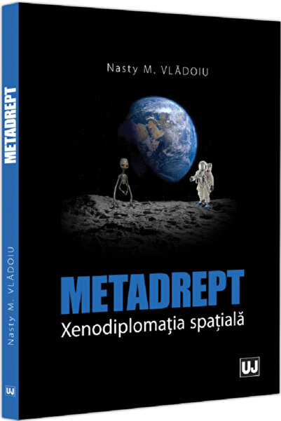Universul Juridic Metadrept. Xenodiplomatia spatiala - Nasty M. Vladoiu