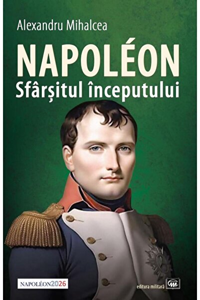 Editura Militara Napoleon. Sfarsitul inceputului, Alexandru Mihalce